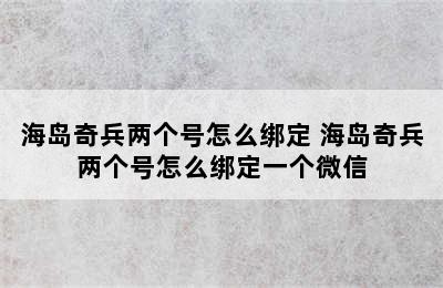 海岛奇兵两个号怎么绑定 海岛奇兵两个号怎么绑定一个微信